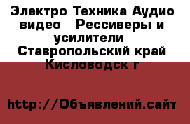 Электро-Техника Аудио-видео - Рессиверы и усилители. Ставропольский край,Кисловодск г.